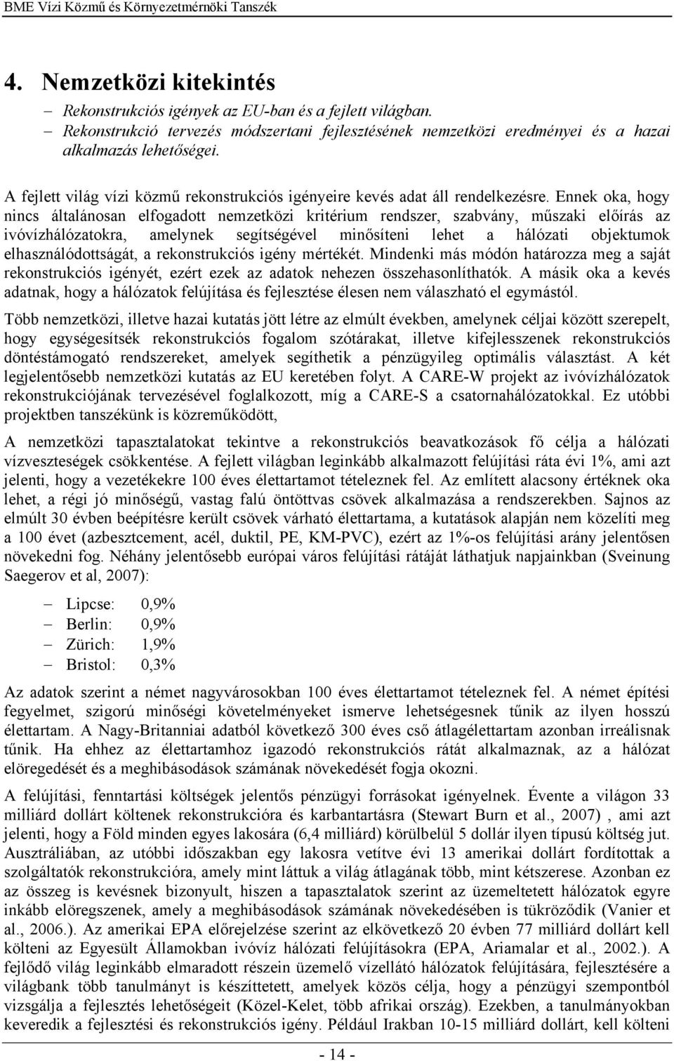 Ennek oka, hogy nincs általánosan elfogadott nemzetközi kritérium rendszer, szabvány, műszaki előírás az ivóvízhálózatokra, amelynek segítségével minősíteni lehet a hálózati objektumok