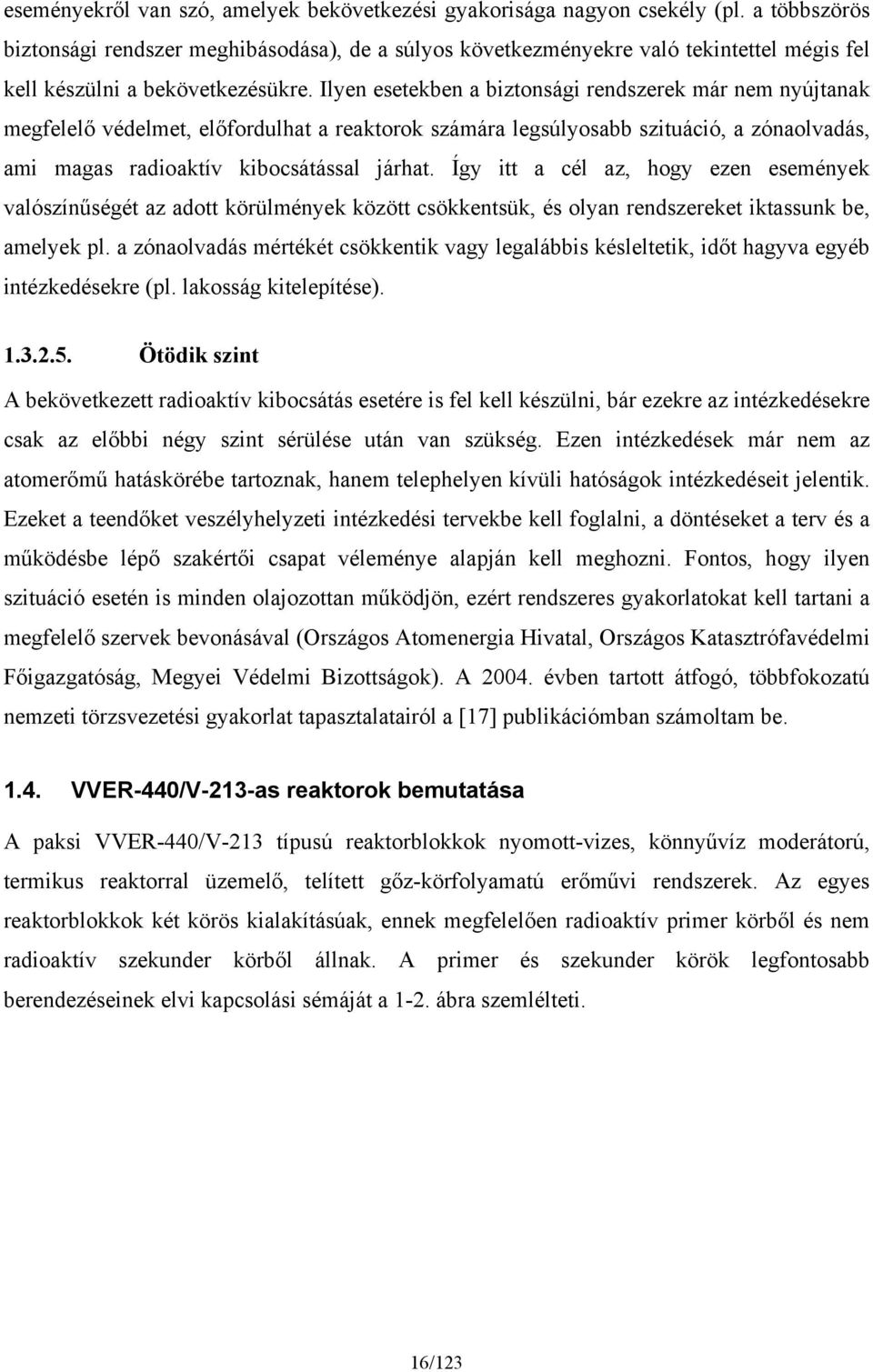 Ilyen esetekben a biztonsági rendszerek már nem nyújtanak megfelelő védelmet, előfordulhat a reaktorok számára legsúlyosabb szituáció, a zónaolvadás, ami magas radioaktív kibocsátással járhat.