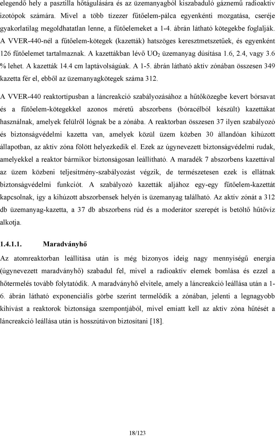 A VVER-440-nél a fűtőelem-kötegek (kazetták) hatszöges keresztmetszetűek, és egyenként 126 fűtőelemet tartalmaznak. A kazettákban lévő UO 2 üzemanyag dúsítása 1.6, 2.4, vagy 3.6 % lehet.