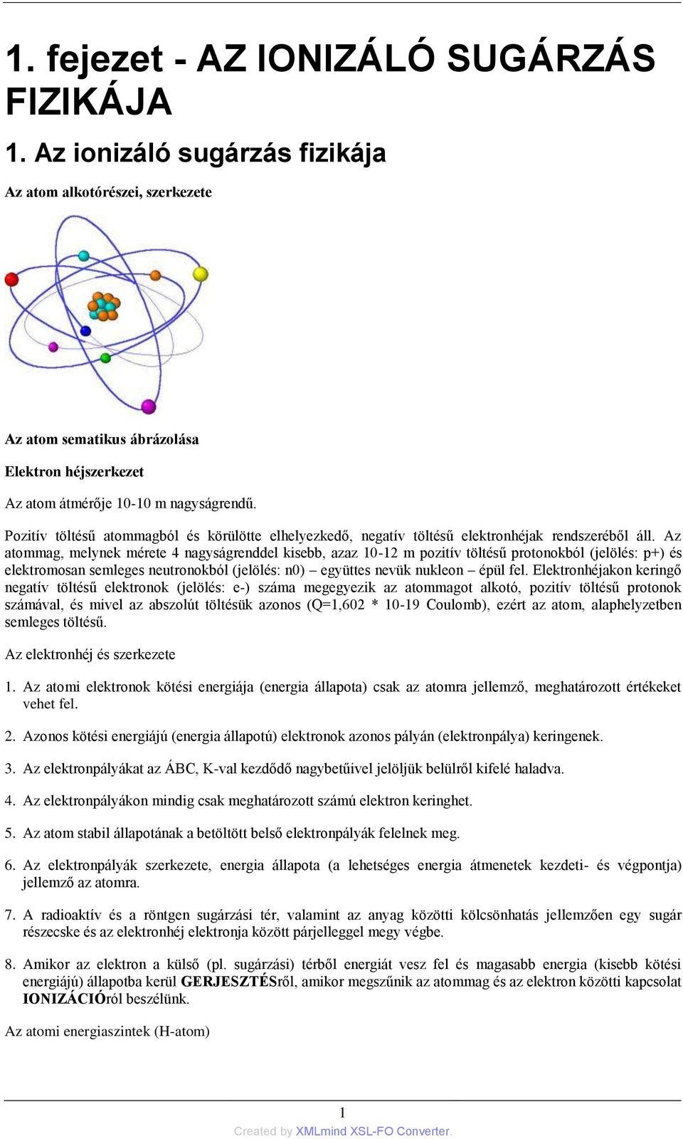 Az atommag, melynek mérete 4 nagyságrenddel kisebb, azaz 10-12 m pozitív töltésű protonokból (jelölés: p+) és elektromosan semleges neutronokból (jelölés: n0) együttes nevük nukleon épül fel.