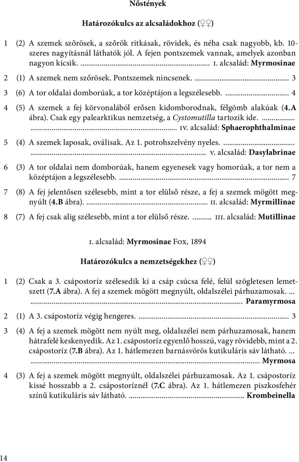 ... 3 3 (6) A tor oldalai domborúak, a tor középtájon a legszélesebb.... 4 4 (5) A szemek a fej körvonalából erősen kidomborodnak, félgömb alakúak (4.A ábra).