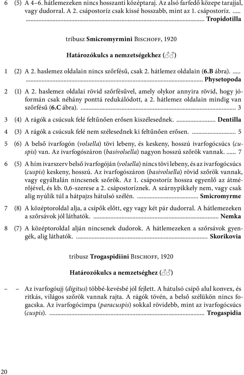 hátlemez oldalain (6.B ábra)....... Physetopoda 2 (1) A 2. haslemez oldalai rövid szőrfésűvel, amely olykor annyira rövid, hogy jóformán csak néhány ponttá redukálódott, a 2.