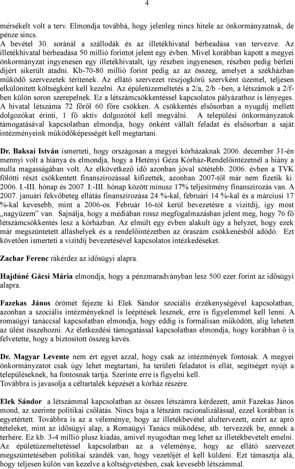 Mivel korábban kapott a megyei önkormányzat ingyenesen egy illetékhivatalt, így részben ingyenesen, részben pedig bérleti díjért sikerült átadni.