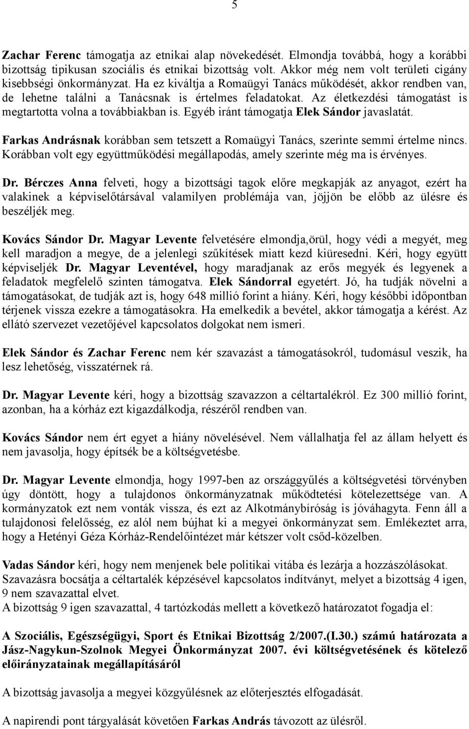 Az életkezdési támogatást is megtartotta volna a továbbiakban is. Egyéb iránt támogatja Elek Sándor javaslatát. Farkas Andrásnak korábban sem tetszett a Romaügyi Tanács, szerinte semmi értelme nincs.