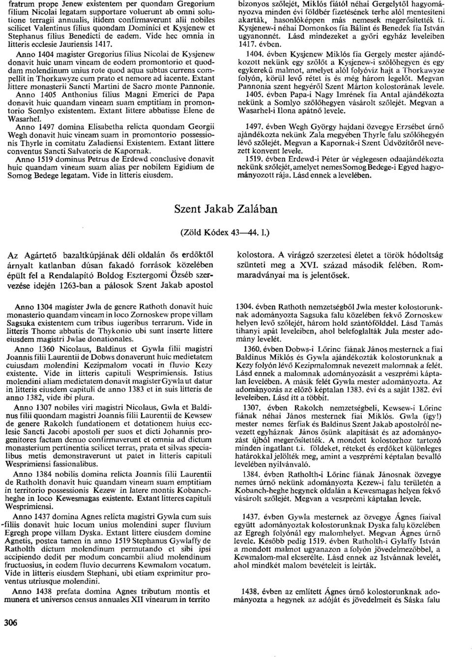 Anno 1404 magister Gregorius filius Nicolai de Kysjenew donavit huic unam vineam de eodem promontorio et quoddam molendinum unius rote quod aqua subtus currens corapellit in Thorkawyze cum prato et