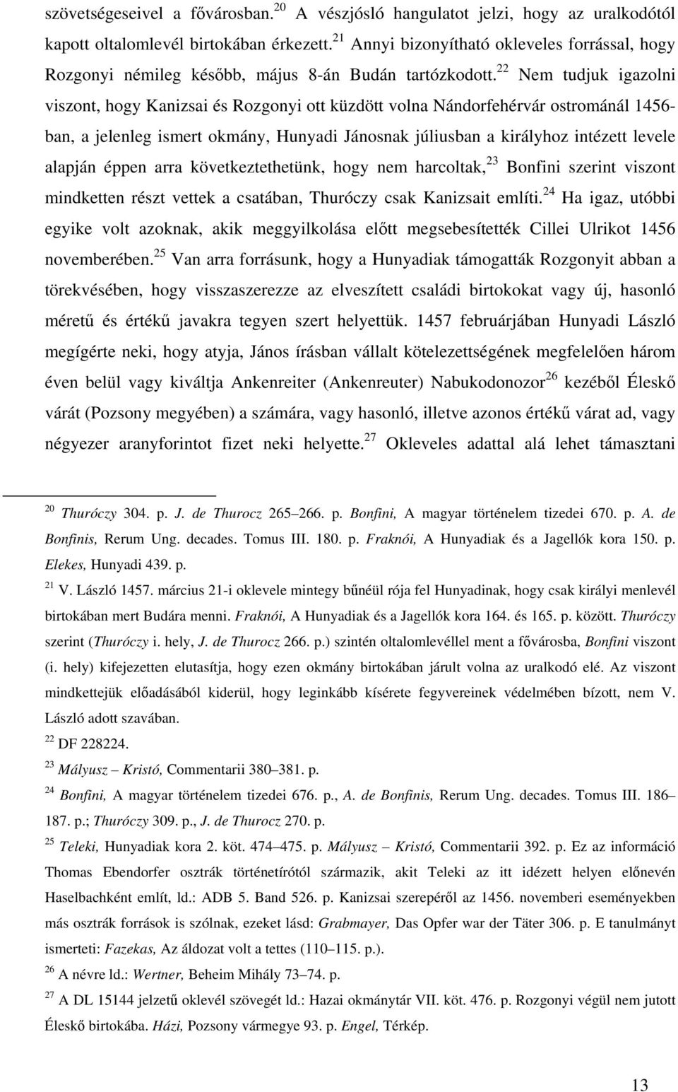 22 Nem tudjuk igazolni viszont, hogy Kanizsai és Rozgonyi ott küzdött volna Nándorfehérvár ostrománál 1456- ban, a jelenleg ismert okmány, Hunyadi Jánosnak júliusban a királyhoz intézett levele