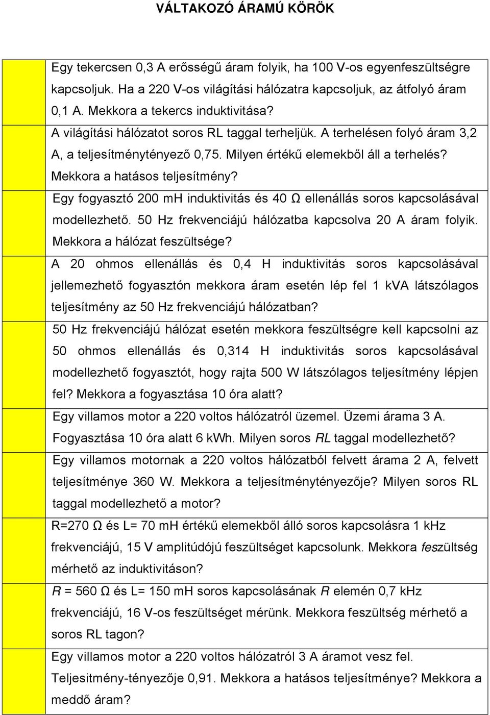 Egy fogyasztó 200 mh induktivitás és 40 Ω ellenállás soros kapcsolásával modellezhető. 50 Hz frekvenciájú hálózatba kapcsolva 20 A áram folyik. Mekkora a hálózat feszültsége?