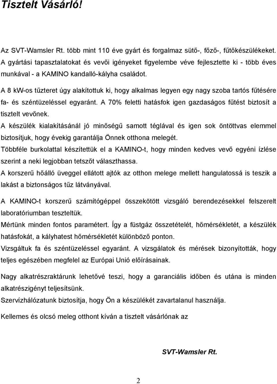 A 8 kw-os tűzteret úgy alakítottuk ki, hogy alkalmas legyen egy nagy szoba tartós fűtésére fa- és széntüzeléssel egyaránt. A 70% feletti hatásfok igen gazdaságos fűtést biztosít a tisztelt vevőnek.