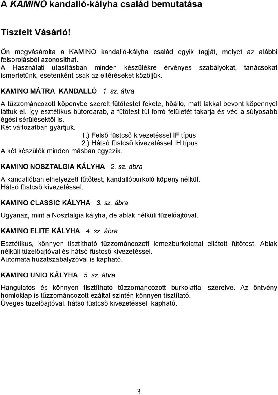 Így esztétikus bútordarab, a fűtőtest túl forró felületét takarja és véd a súlyosabb égési sérülésektől is. Két változatban gyártjuk. 1.) Felső füstcső kivezetéssel IF típus 2.