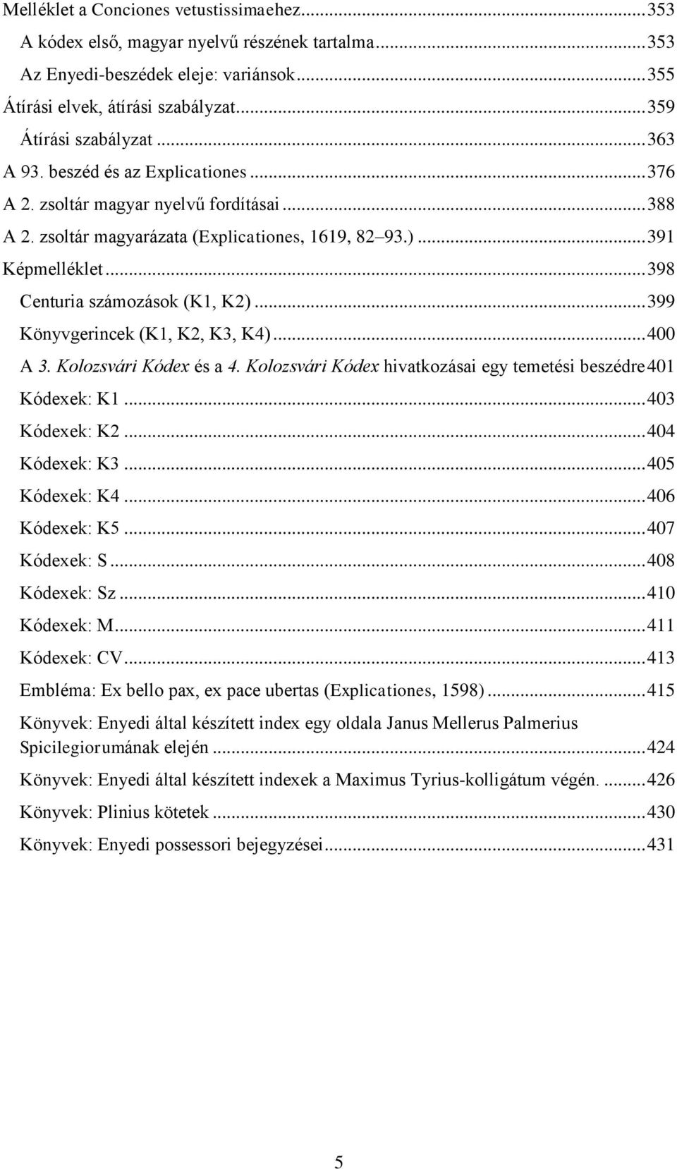 .. 398 Centuria számozások (K1, K2)... 399 Könyvgerincek (K1, K2, K3, K4)... 400 A 3. Kolozsvári Kódex és a 4. Kolozsvári Kódex hivatkozásai egy temetési beszédre 401 Kódexek: K1... 403 Kódexek: K2.