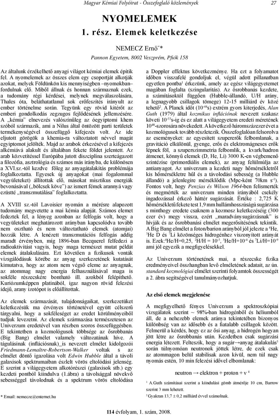 A nyomelemek az összes elem egy csoportját alkotják azokat, melyek Földünkön kis mennyiségben nyomokban fordulnak elő.