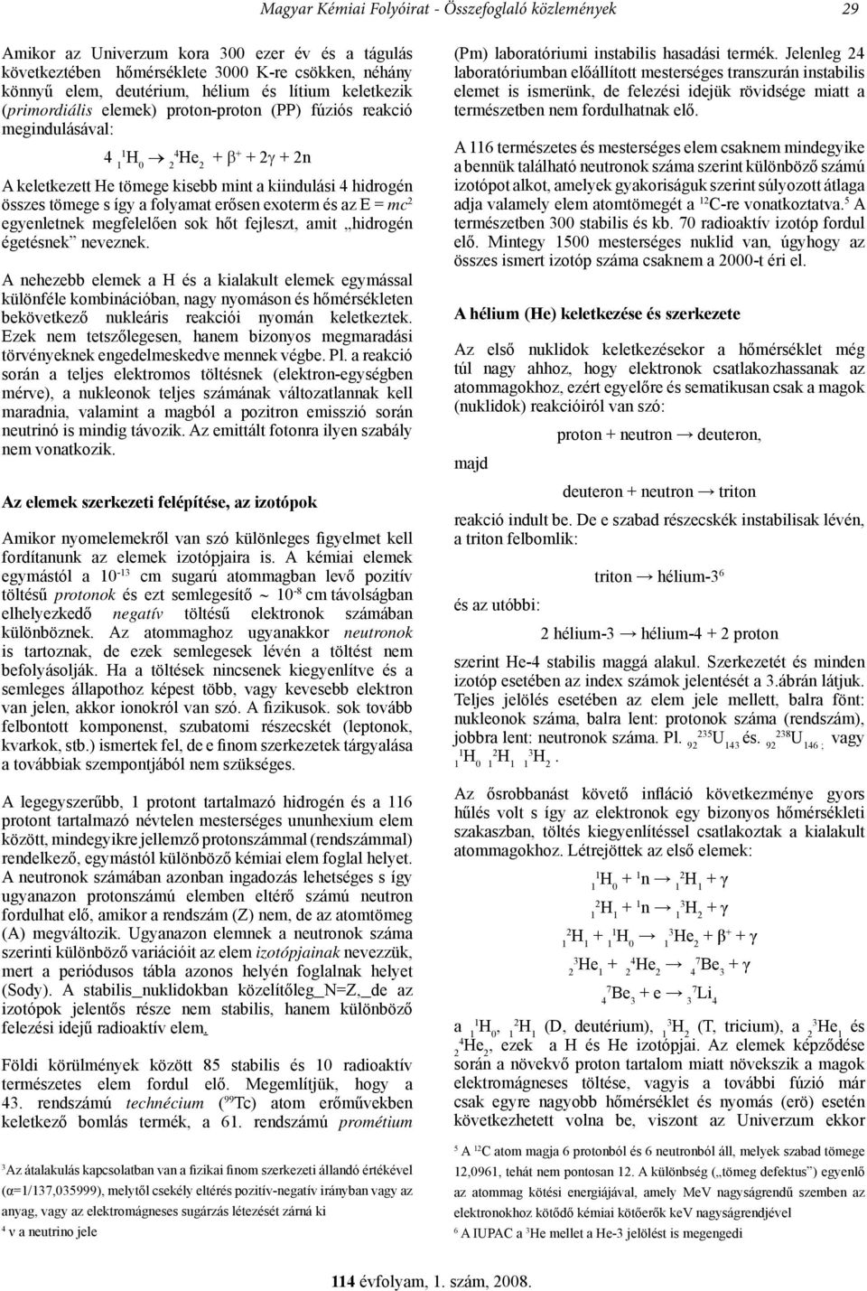 erősen exoterm és az E = mc 2 egyenletnek megfelelően sok hőt fejleszt, amit hidrogén égetésnek neveznek.