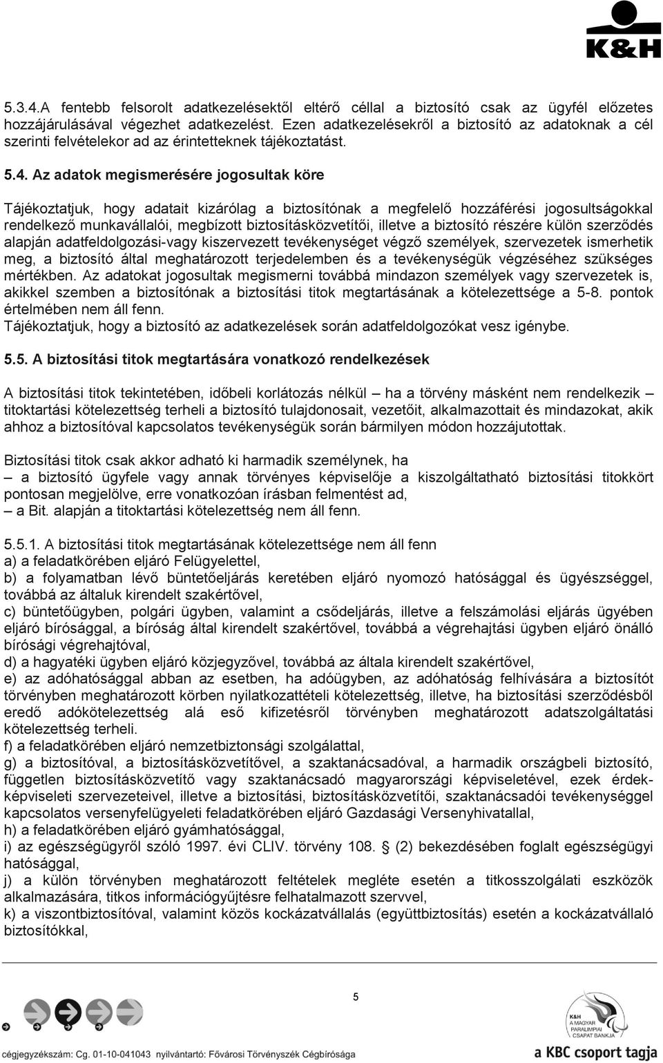 Az adatok megismerésére jogosultak köre Tájékoztatjuk, hogy adatait kizárólag a biztosítónak a megfelelő hozzáférési jogosultságokkal rendelkező munkavállalói, megbízott biztosításközvetítői, illetve