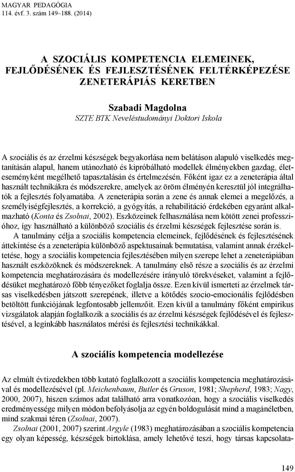 készségek begyakorlása nem belátáson alapuló viselkedés megtanításán alapul, hanem utánozható és kipróbálható modellek élményekben gazdag, életeseményként megélhető tapasztalásán és értelmezésén.