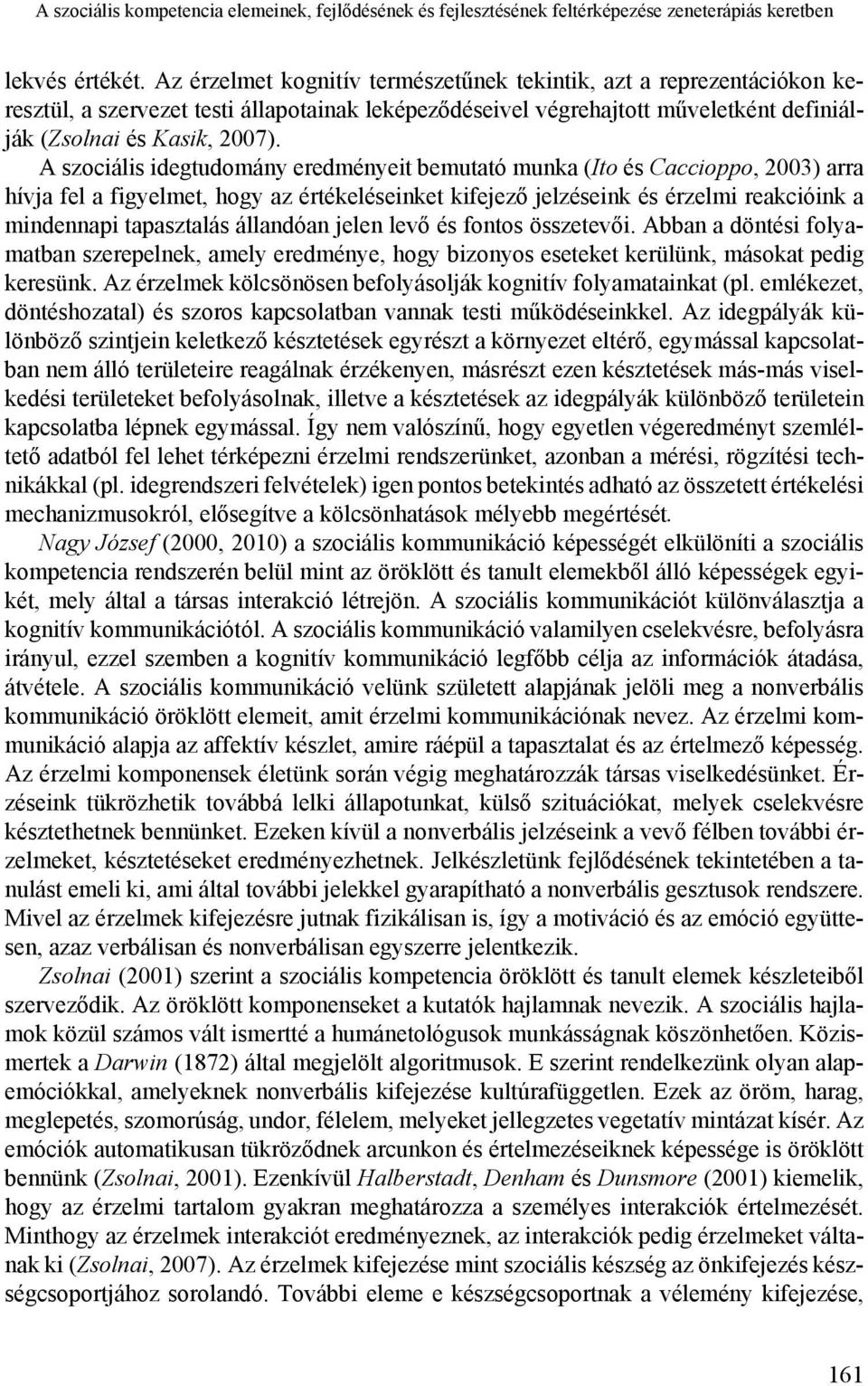 A szociális idegtudomány eredményeit bemutató munka (Ito és Caccioppo, 2003) arra hívja fel a figyelmet, hogy az értékeléseinket kifejező jelzéseink és érzelmi reakcióink a mindennapi tapasztalás