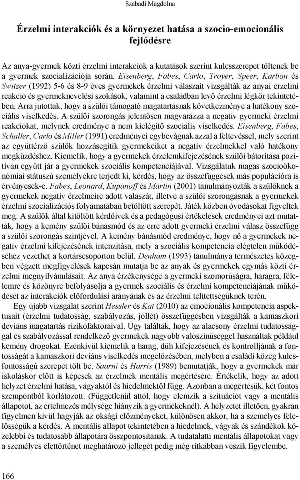 Eisenberg, Fabes, Carlo, Troyer, Speer, Karbon és Switzer (1992) 5-6 és 8-9 éves gyermekek érzelmi válaszait vizsgálták az anyai érzelmi reakció és gyermeknevelési szokások, valamint a családban levő