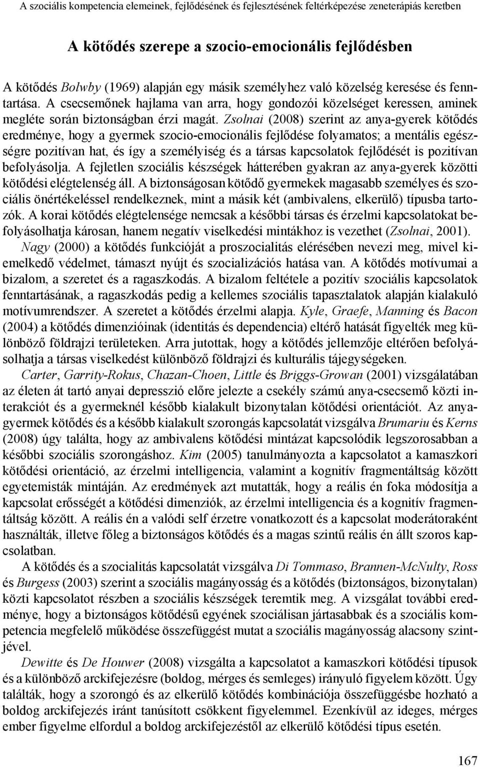 Zsolnai (2008) szerint az anya-gyerek kötődés eredménye, hogy a gyermek szocio-emocionális fejlődése folyamatos; a mentális egészségre pozitívan hat, és így a személyiség és a társas kapcsolatok