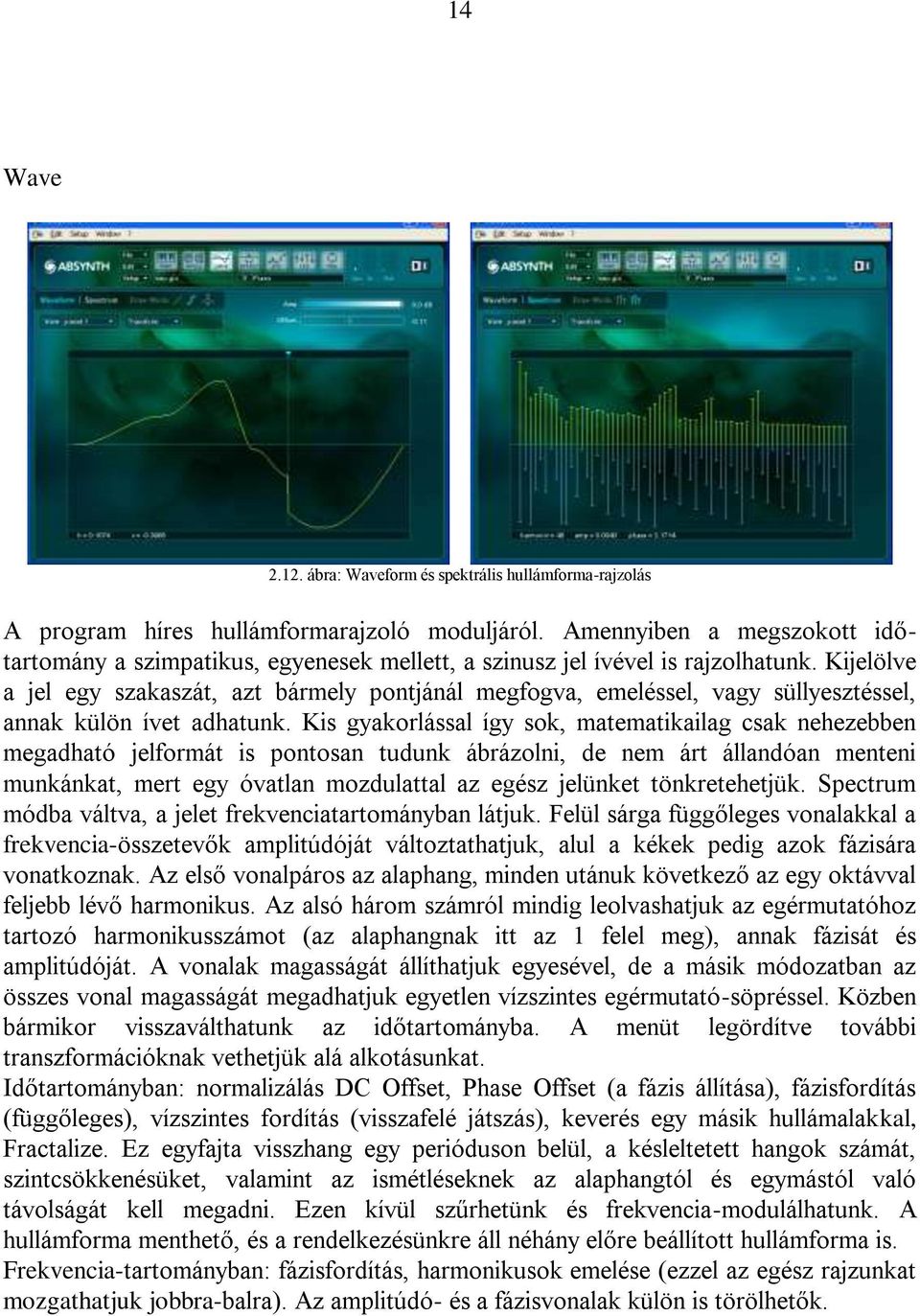 Kijelölve a jel egy szakaszát, azt bármely pontjánál megfogva, emeléssel, vagy süllyesztéssel, annak külön ívet adhatunk.