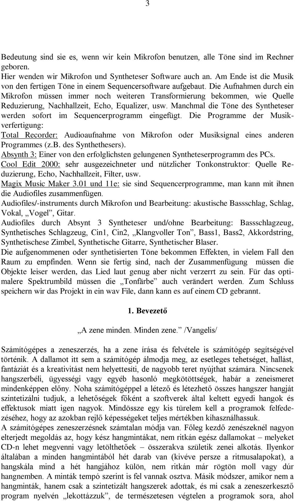 Die Aufnahmen durch ein Mikrofon müssen immer noch weiteren Transformierung bekommen, wie Quelle Reduzierung, Nachhallzeit, Echo, Equalizer, usw.