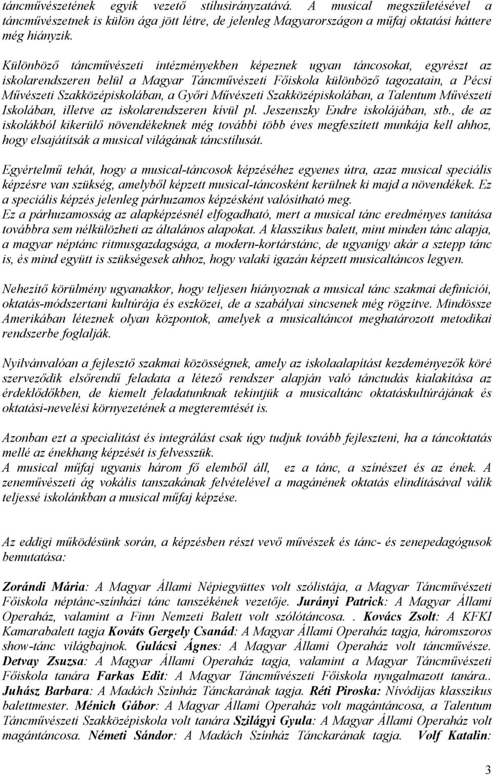 Győri Művészeti Szakközépiskolában, a Talentum Művészeti Iskolában, illetve az iskolarendszeren kívül pl. Jeszenszky Endre iskolájában, stb.
