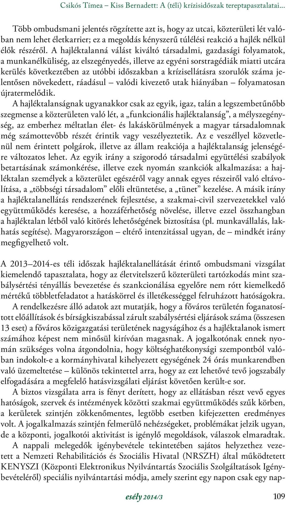 A hajléktalanná válást kiváltó társadalmi, gazdasági folyamatok, a munkanélküliség, az elszegényedés, illetve az egyéni sorstragédiák miatti utcára kerülés következtében az utóbbi időszakban a
