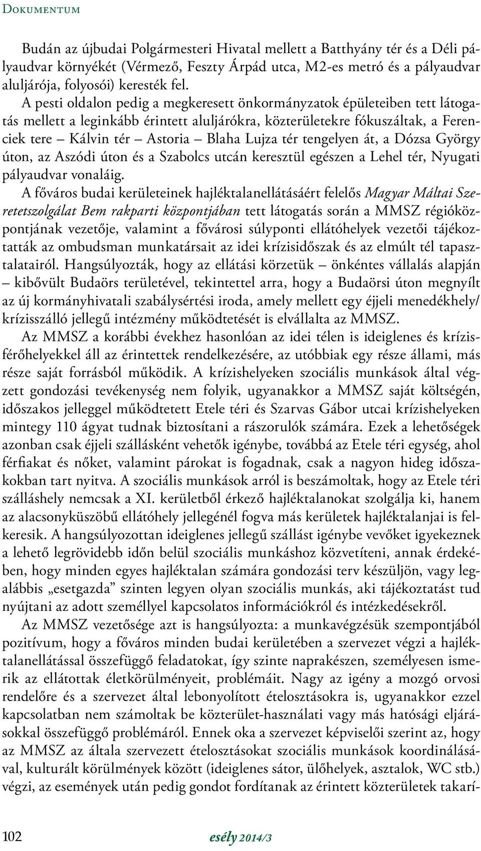 tengelyen át, a Dózsa György úton, az Aszódi úton és a Szabolcs utcán keresztül egészen a Lehel tér, Nyugati pályaudvar vonaláig.