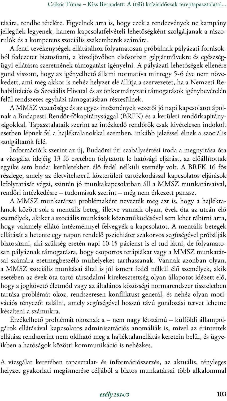 A fenti tevékenységek ellátásához folyamatosan próbálnak pályázati forrásokból fedezetet biztosítani, a közeljövőben elsősorban gépjárművekre és egészségügyi ellátásra szeretnének támogatást