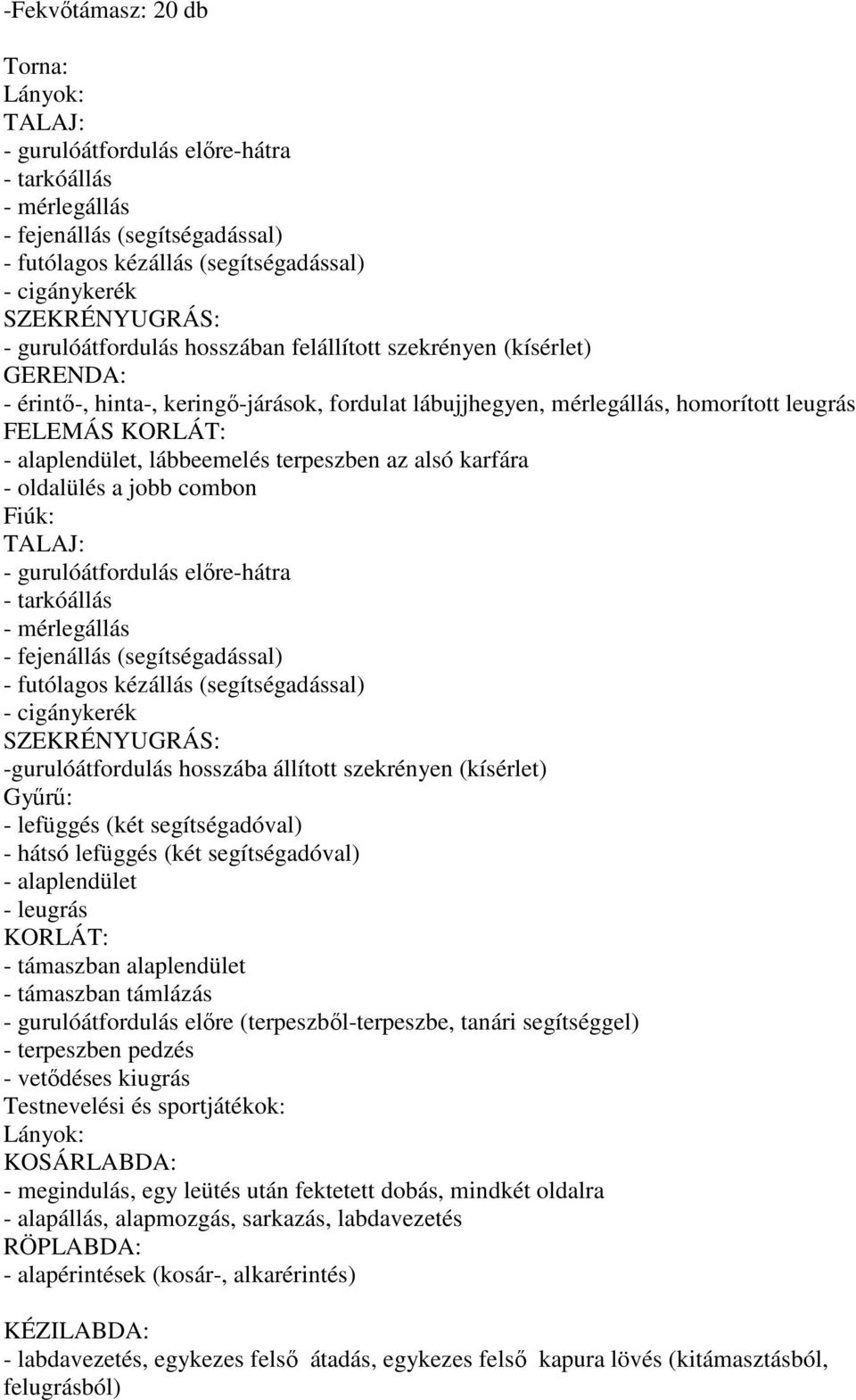 lábbeemelés terpeszben az alsó karfára - oldalülés a jobb combon Fiúk: TALAJ: - gurulóátfordulás előre-hátra - tarkóállás - mérlegállás - fejenállás (segítségadással) - futólagos kézállás