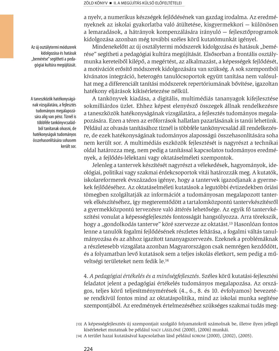 Tíznél is többféle tankönyvcsaládból tanítanak olvasni, de hatékonyságuk tudományos összehasonlítására sohasem került sor. a nyelv, a numerikus készségek fejlődésének van gazdag irodalma.