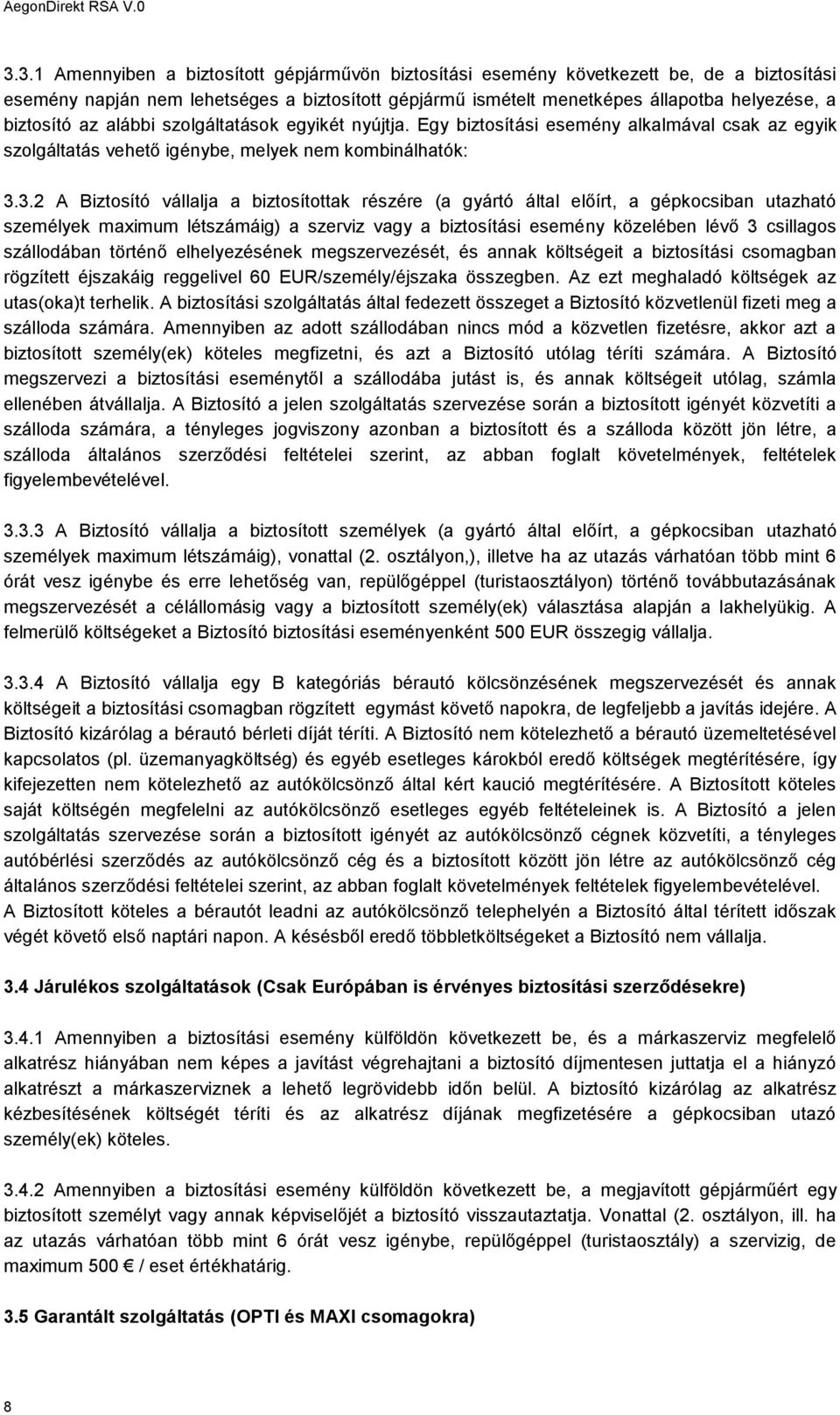 3.2 A Biztosító vállalja a biztosítottak részére (a gyártó által előírt, a gépkocsiban utazható személyek maximum létszámáig) a szerviz vagy a biztosítási esemény közelében lévő 3 csillagos