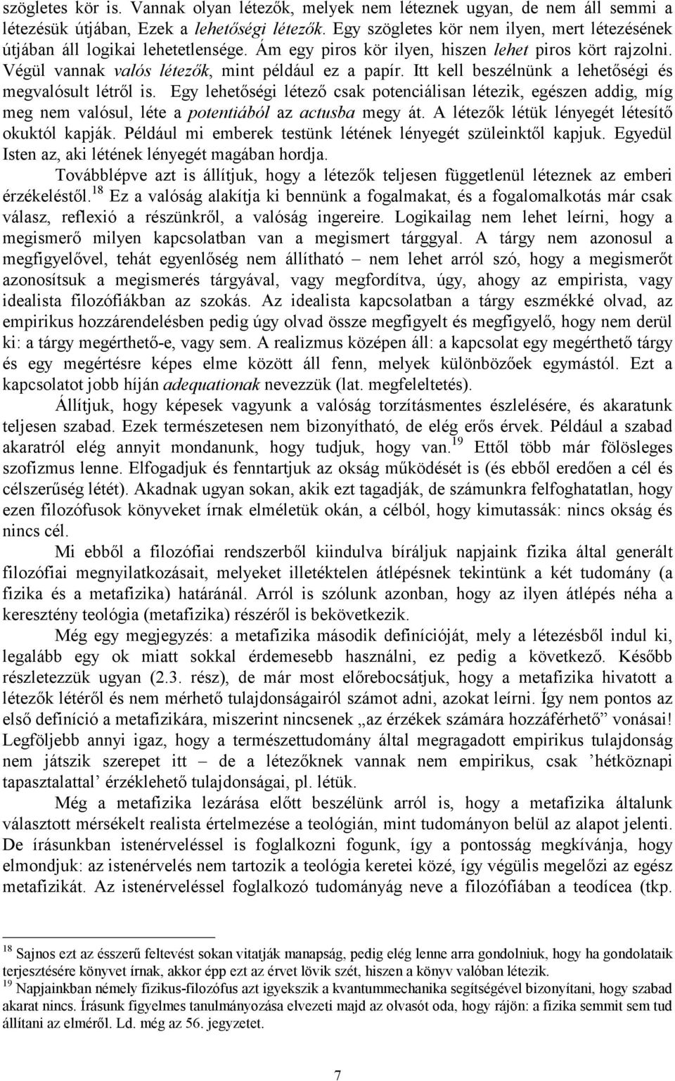 Itt kell beszélnünk a lehetőségi és megvalósult létről is. Egy lehetőségi létező csak potenciálisan létezik, egészen addig, míg meg nem valósul, léte a potentiából az actusba megy át.