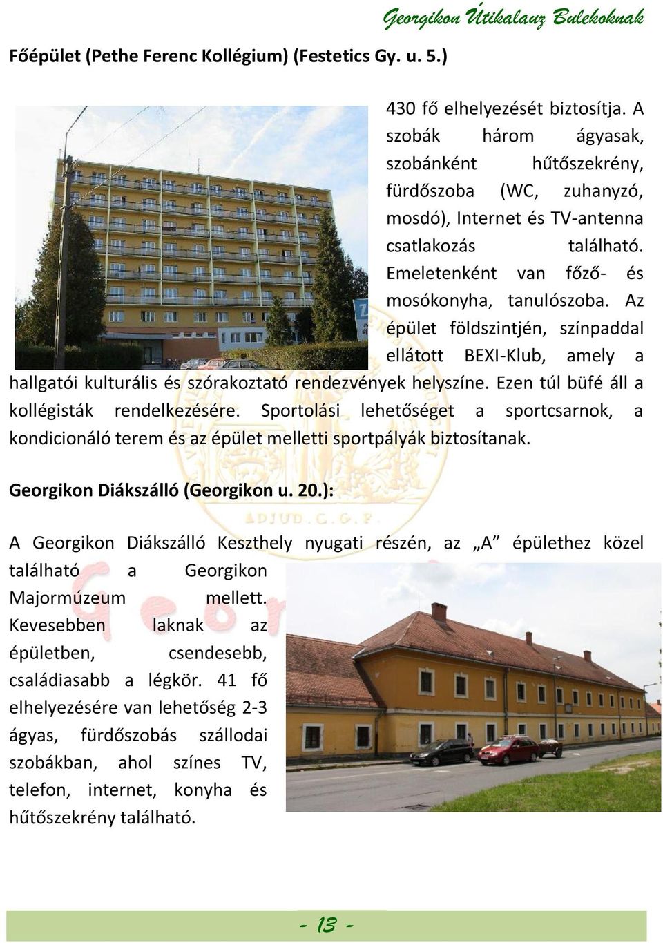 Az épület földszintjén, színpaddal ellátott BEXI-Klub, amely a hallgatói kulturális és szórakoztató rendezvények helyszíne. Ezen túl büfé áll a kollégisták rendelkezésére.