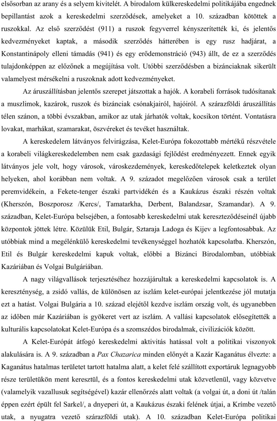 er demonstráció (943) állt, de ez a szerz dés tulajdonképpen az el z nek a megújítása volt. Utóbbi szerz désben a bizánciaknak sikerült valamelyest mérsékelni a ruszoknak adott kedvezményeket.