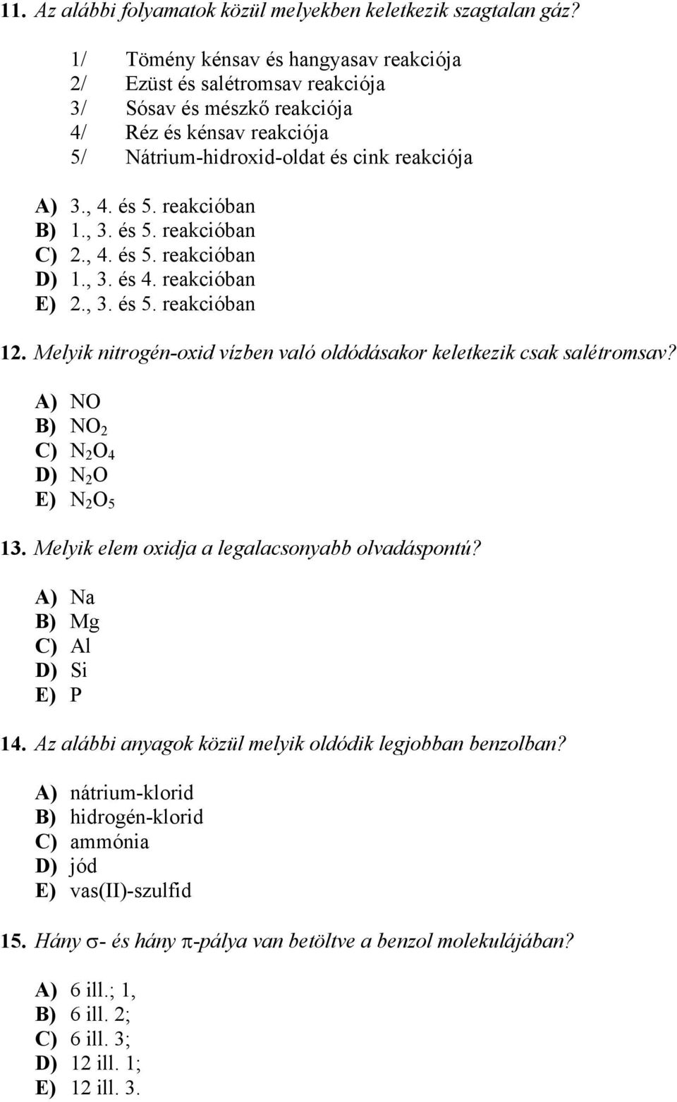 reakcióban B) 1., 3. és 5. reakcióban C) 2., 4. és 5. reakcióban D) 1., 3. és 4. reakcióban E) 2., 3. és 5. reakcióban 12. Melyik nitrogén-oxid vízben való oldódásakor keletkezik csak salétromsav?