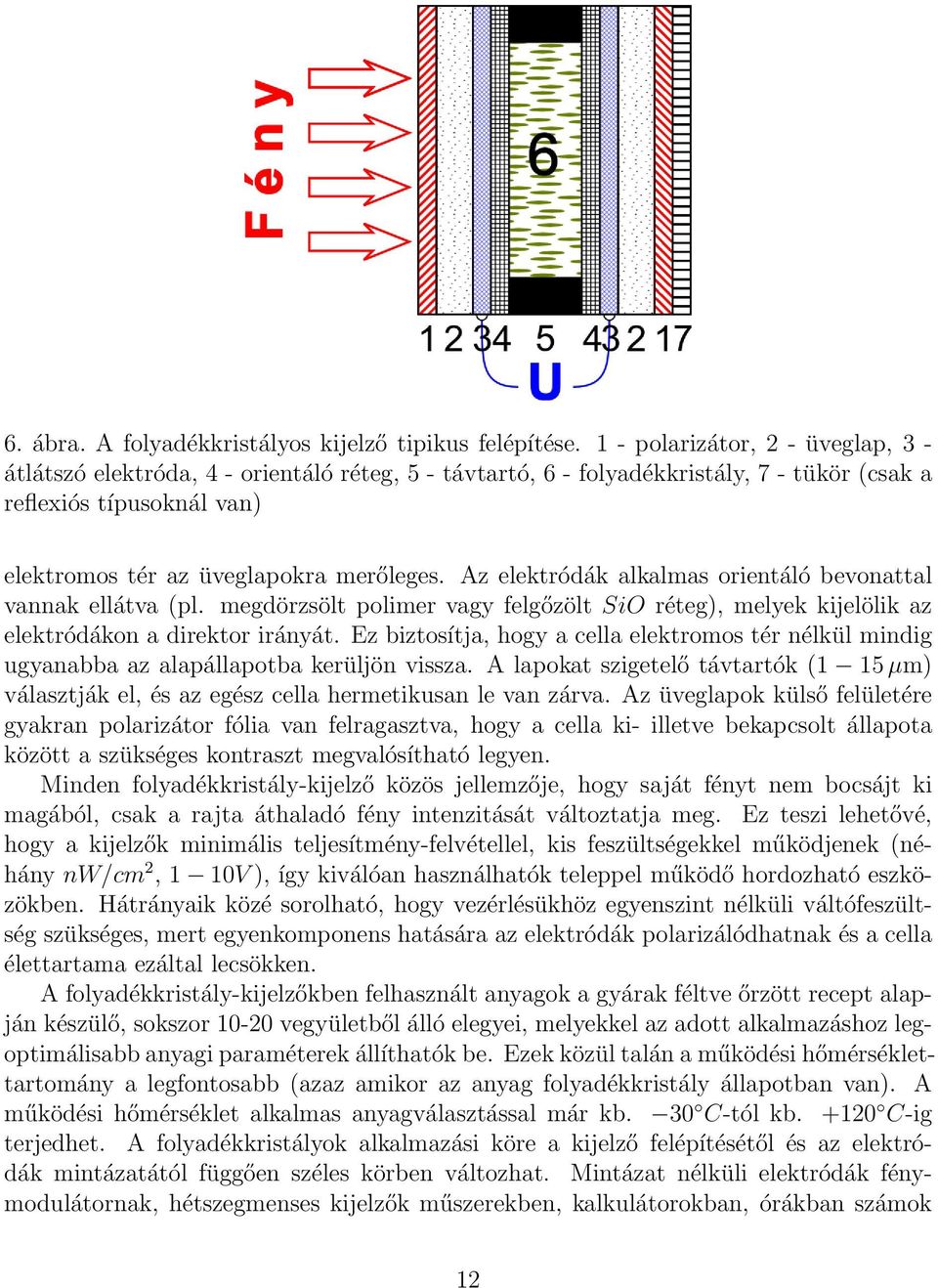 Az elektródák alkalmas orientáló bevonattal vannak ellátva (pl. megdörzsölt polimer vagy felgőzölt SiO réteg), melyek kijelölik az elektródákon a direktor irányát.