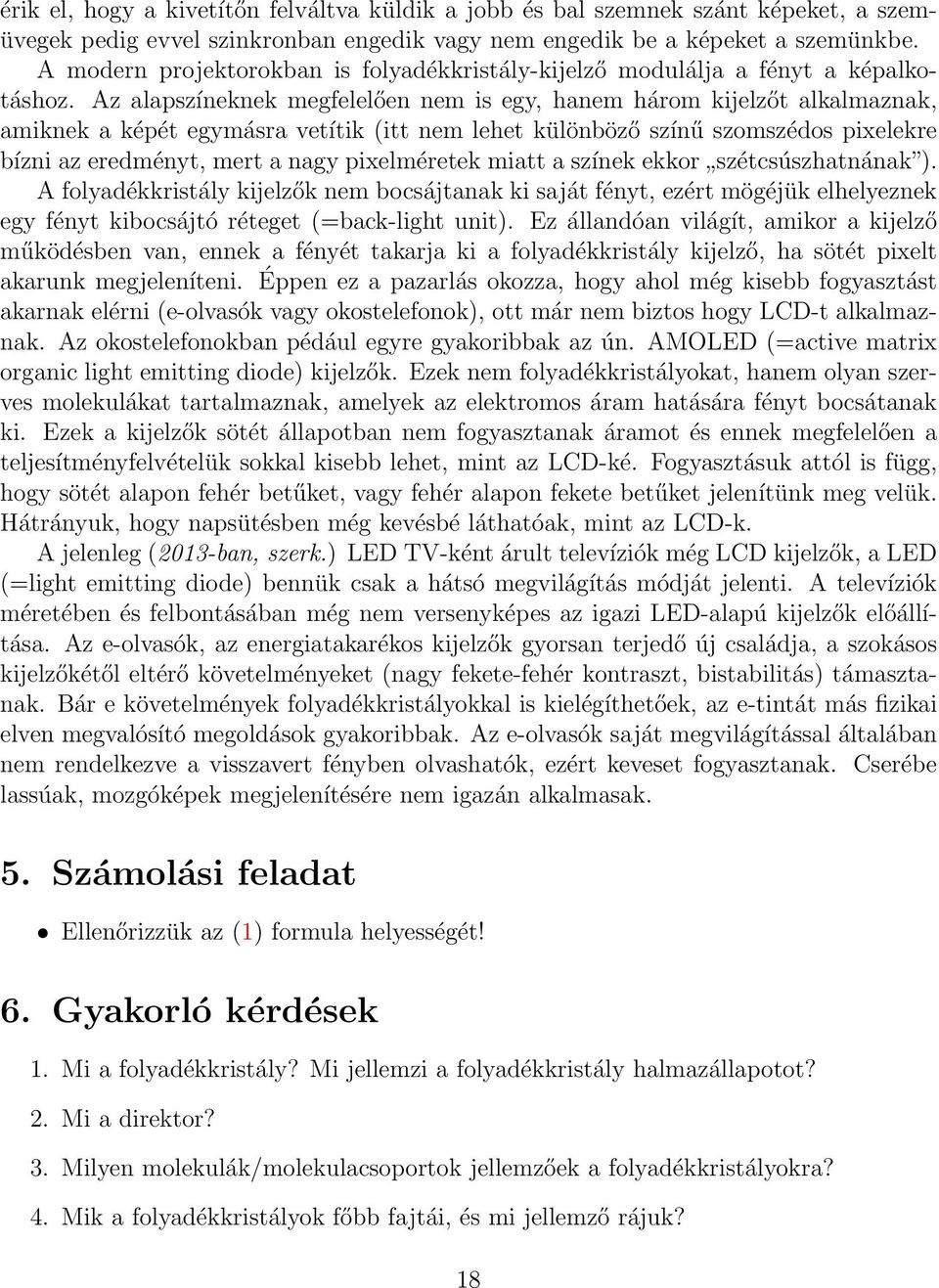 Az alapszíneknek megfelelően nem is egy, hanem három kijelzőt alkalmaznak, amiknek a képét egymásra vetítik (itt nem lehet különböző színű szomszédos pixelekre bízni az eredményt, mert a nagy