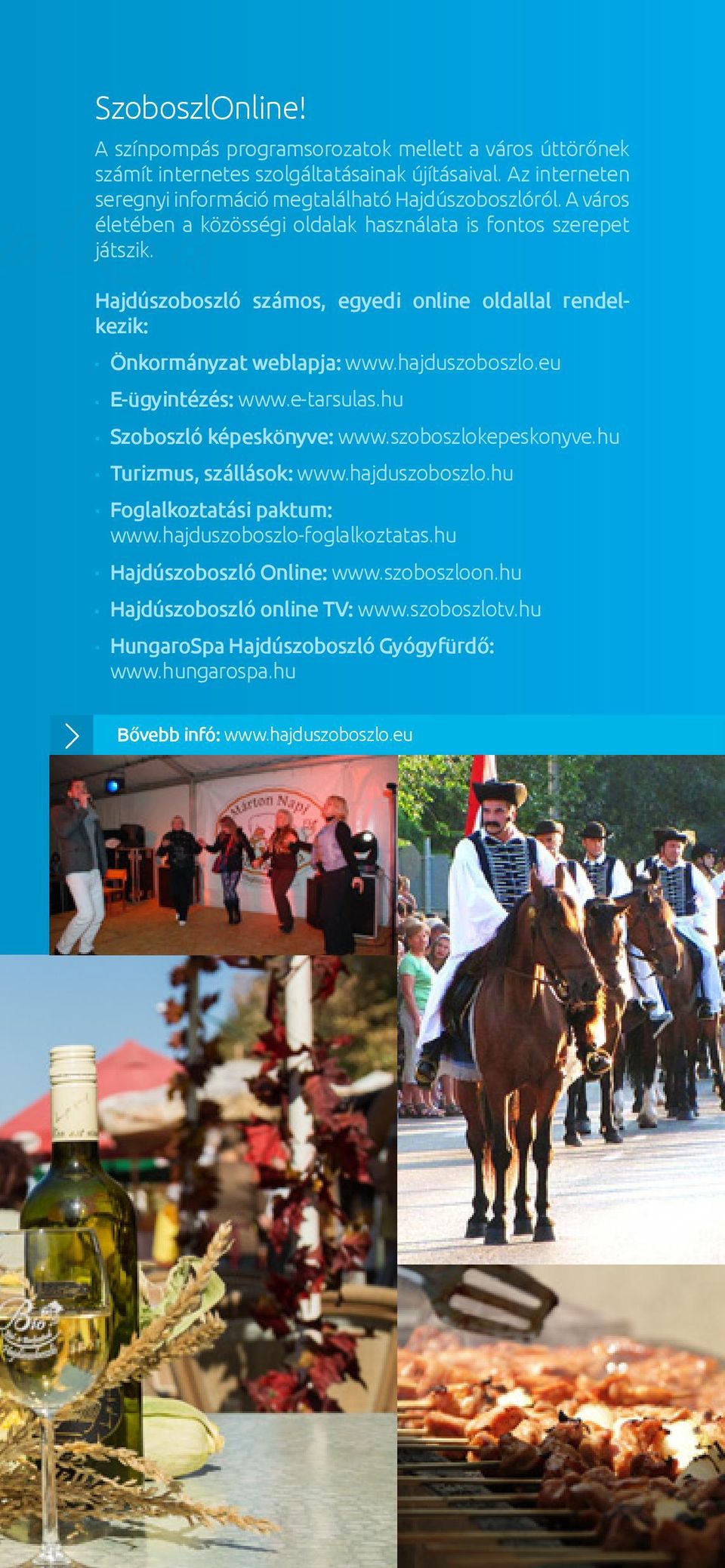 Hajdúszoboszló számos, egyedi online oldallal rendelkezik: Önkormányzat weblapja: www.hajduszoboszlo.eu E-ügyintézés: www.e-tarsulas.hu Szoboszló képeskönyve: www.szoboszlokepeskonyve.