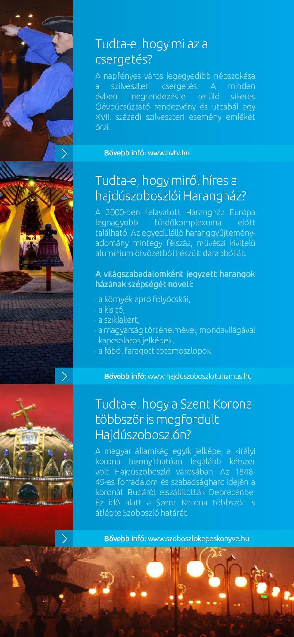 A 2000-ben felavatott Harangház Európa legnagyobb fürdőkomplexuma előtt található. Az egyedülálló haranggyűjteményadomány mintegy félszáz, művészi kivitelű alumínium ötvözetből készült darabból áll.
