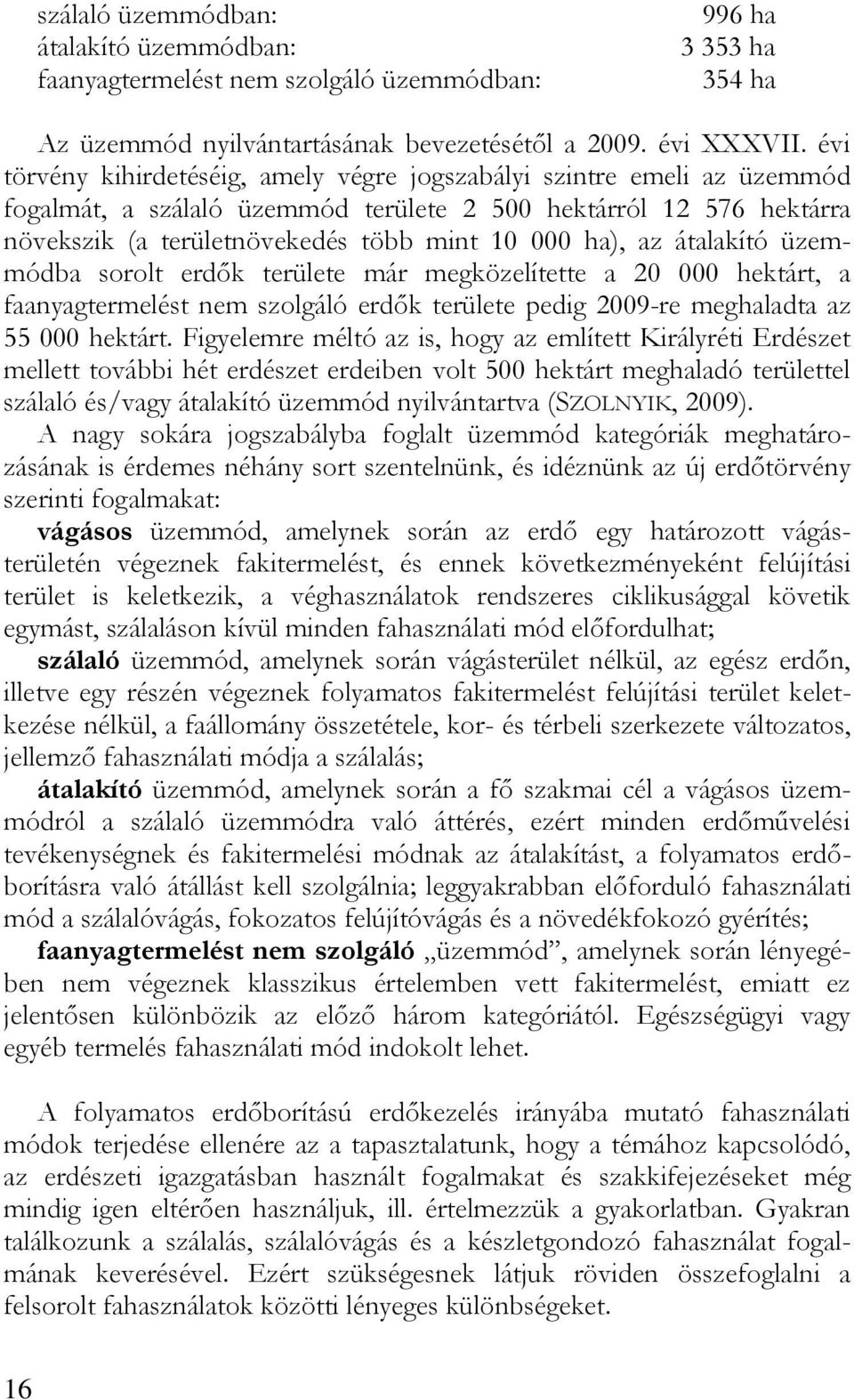 átalakító üzemmódba sorolt erdők területe már megközelítette a 20 000 hektárt, a faanyagtermelést nem szolgáló erdők területe pedig 2009-re meghaladta az 55 000 hektárt.