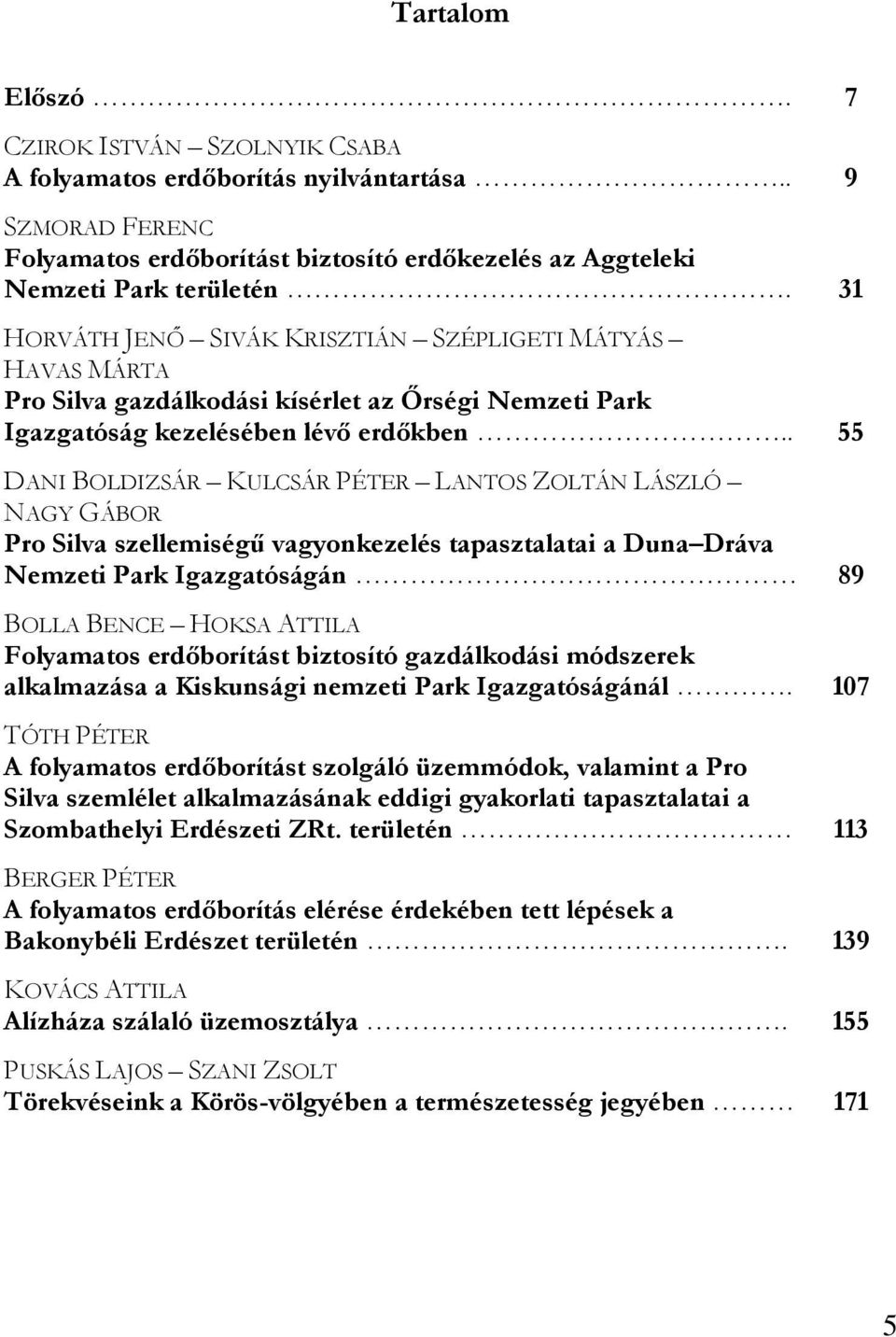 . 55 DANI BOLDIZSÁR KULCSÁR PÉTER LANTOS ZOLTÁN LÁSZLÓ NAGY GÁBOR Pro Silva szellemiségű vagyonkezelés tapasztalatai a Duna Dráva Nemzeti Park Igazgatóságán 89 BOLLA BENCE HOKSA ATTILA Folyamatos