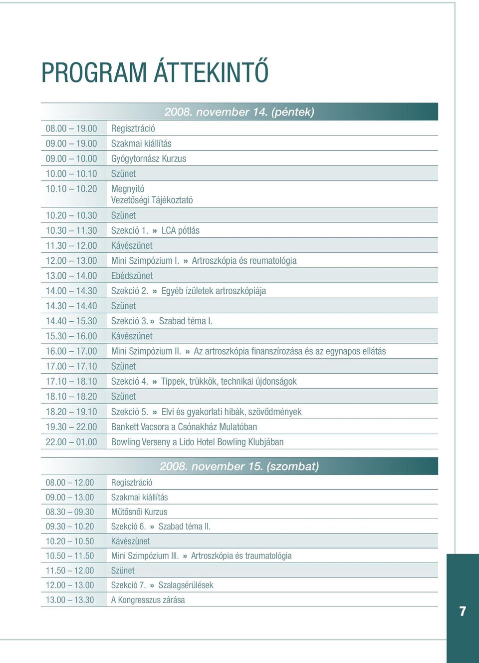» Egyéb ízületek artroszkópiája 14.30 14.40 Szünet 14.40 15.30 Szekció 3.» Szabad téma I. 15.30 16.00 Kávészünet 16.00 17.00 Mini Szimpózium II.