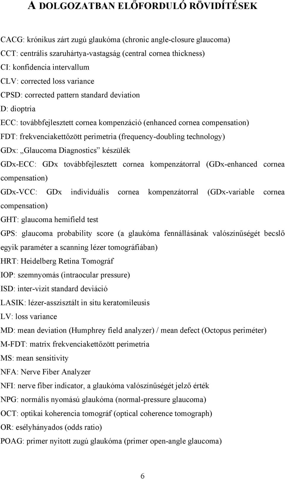 (frequency-doubling technology) GDx: Glaucoma Diagnostics készülék GDx-ECC: GDx továbbfejlesztett cornea kompenzátorral (GDx-enhanced cornea compensation) GDx-VCC: GDx individuális cornea