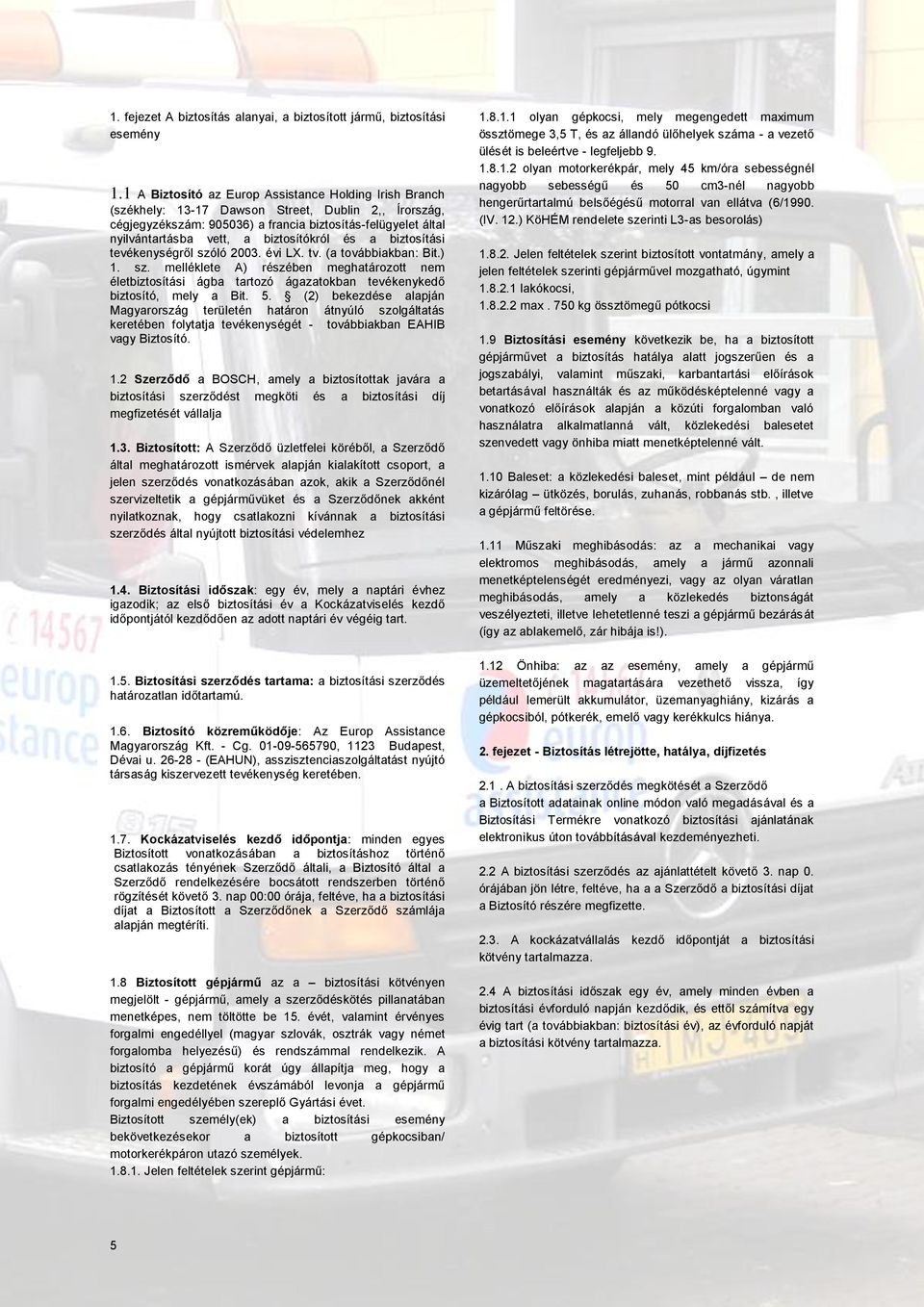 biztosítókról és a biztosítási tevékenységről szóló 2003. évi LX. tv. (a továbbiakban: Bit.) 1. sz. melléklete A) részében meghatározott nem életbiztosítási ágba tartozó ágazatokban tevékenykedő biztosító, mely a Bit.