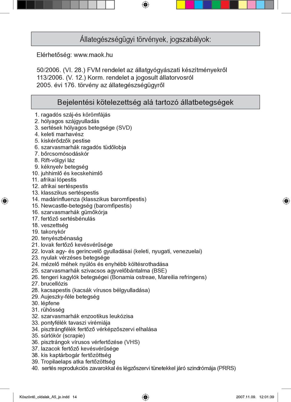 keleti marhavész 5. kiskérődzők pestise 6. szarvasmarhák ragadós tüdőlobja 7. bőrcsomósodáskór 8. Rift-völgyi láz 9. kéknyelv betegség 10. juhhimlő és kecskehimlő 11. afrikai lópestis 12.