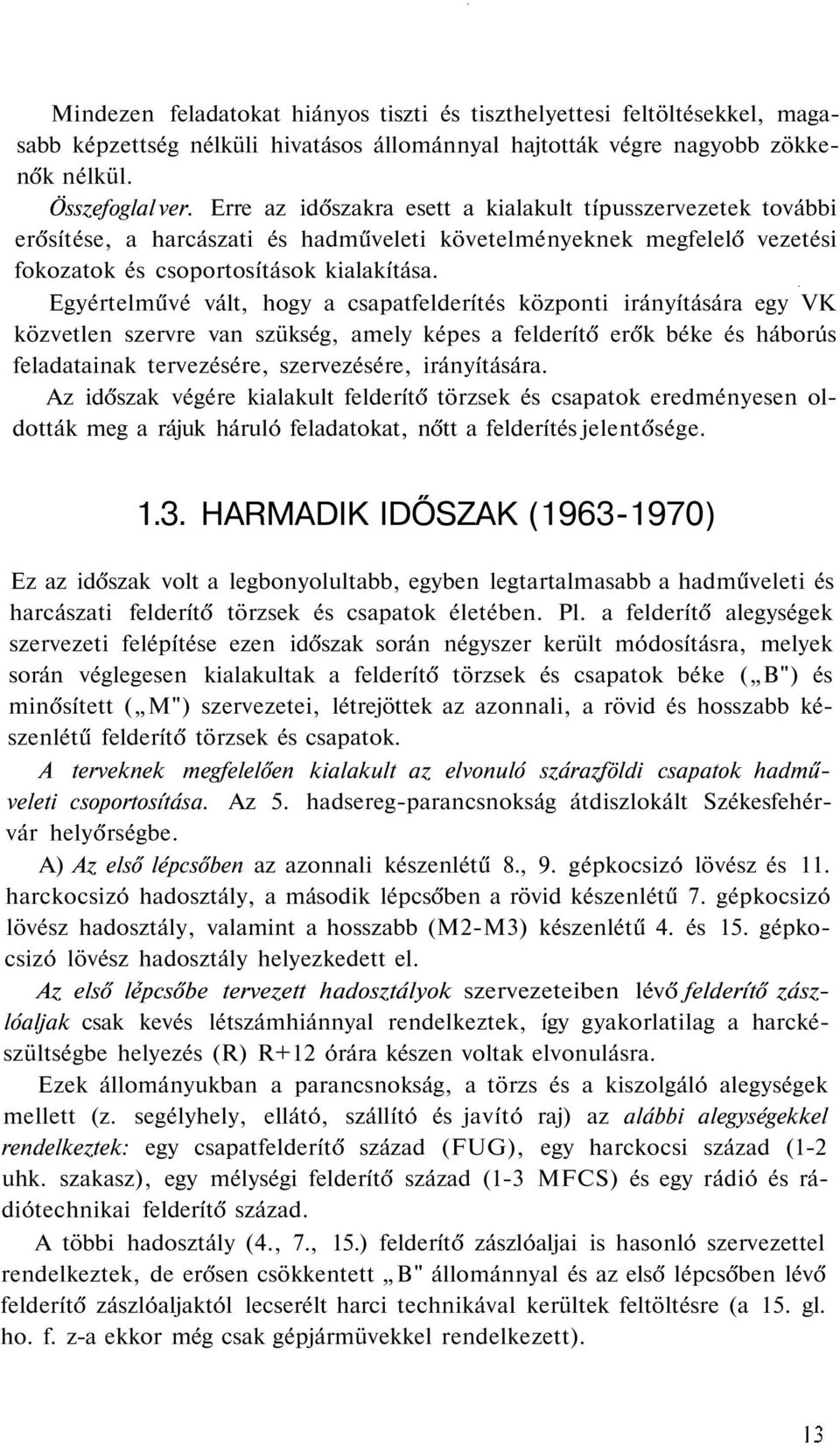Egyértelművé vált, hogy a csapatfelderítés központi irányítására egy VK közvetlen szervre van szükség, amely képes a felderítő erők béke és háborús feladatainak tervezésére, szervezésére,