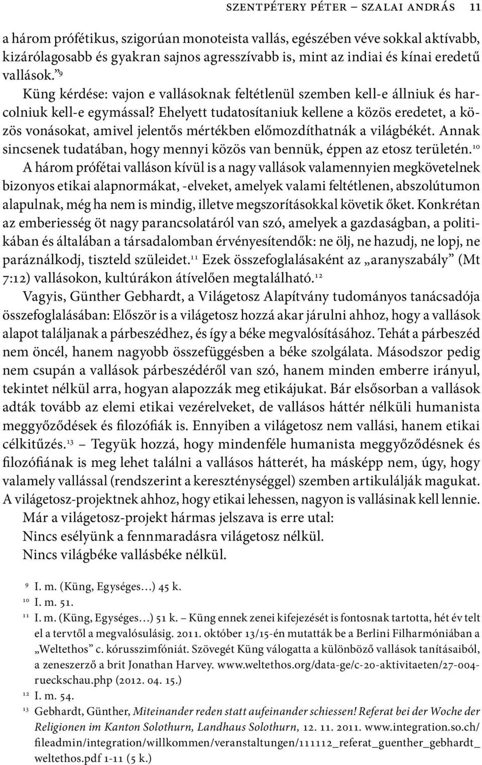 Ehelyett tudatosítaniuk kellene a közös eredetet, a közös vonásokat, amivel jelentős mértékben előmozdíthatnák a világbékét.