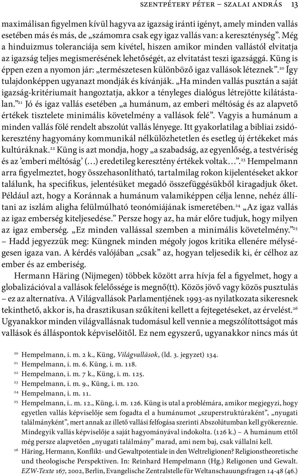 Küng is éppen ezen a nyomon jár: természetesen különböző igaz vallások léteznek. 20 Így tulajdonképpen ugyanazt mondják és kívánják.