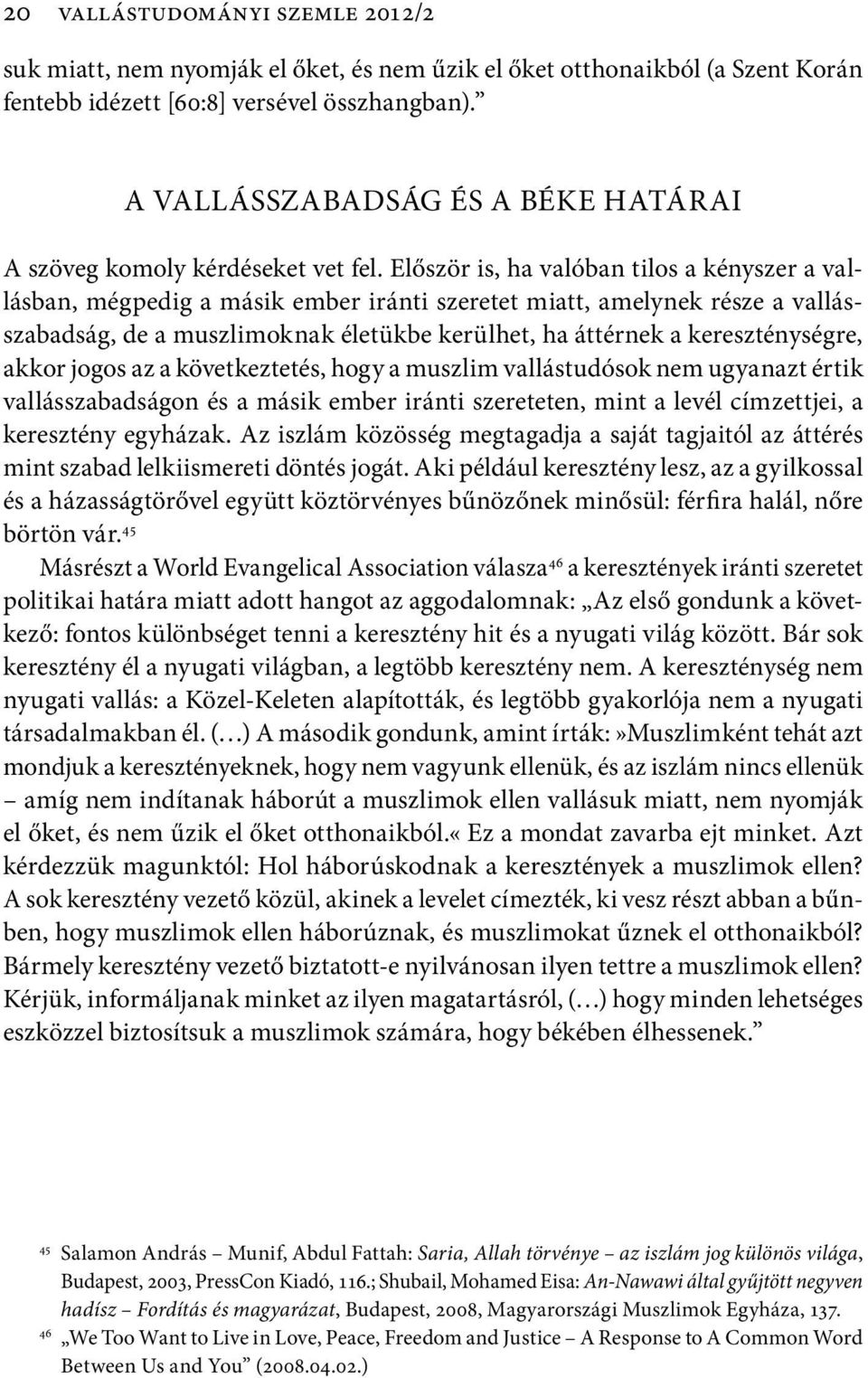 Először is, ha valóban tilos a kényszer a vallásban, mégpedig a másik ember iránti szeretet miatt, amelynek része a vallássza badság, de a musz limoknak életükbe kerülhet, ha áttérnek a