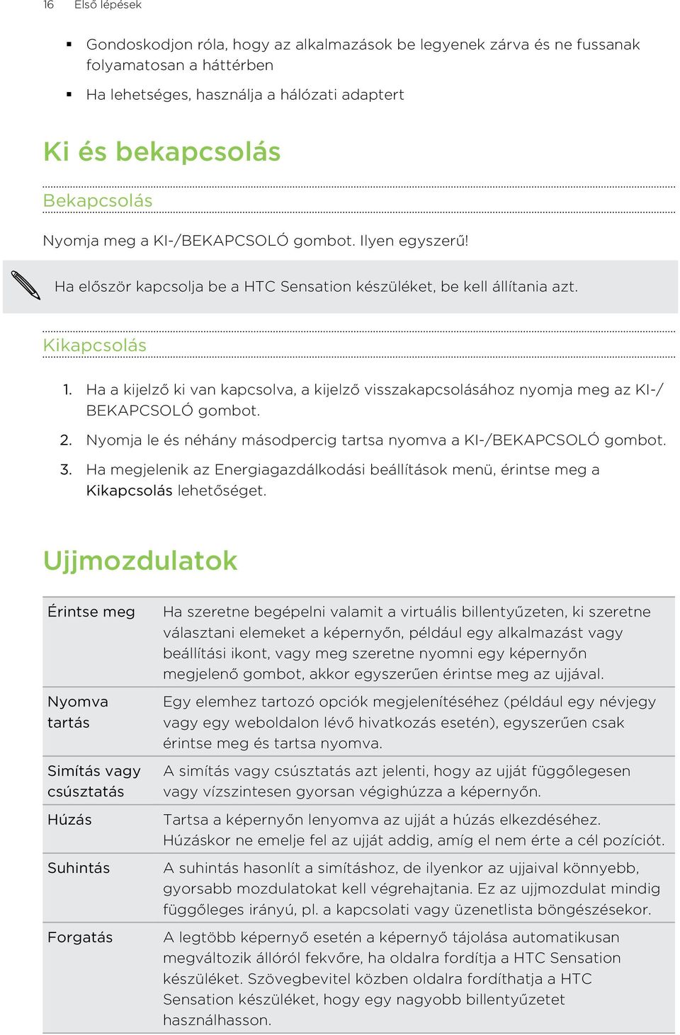 Ha a kijelző ki van kapcsolva, a kijelző visszakapcsolásához nyomja meg az KI-/ BEKAPCSOLÓ gombot. 2. Nyomja le és néhány másodpercig tartsa nyomva a KI-/BEKAPCSOLÓ gombot. 3.