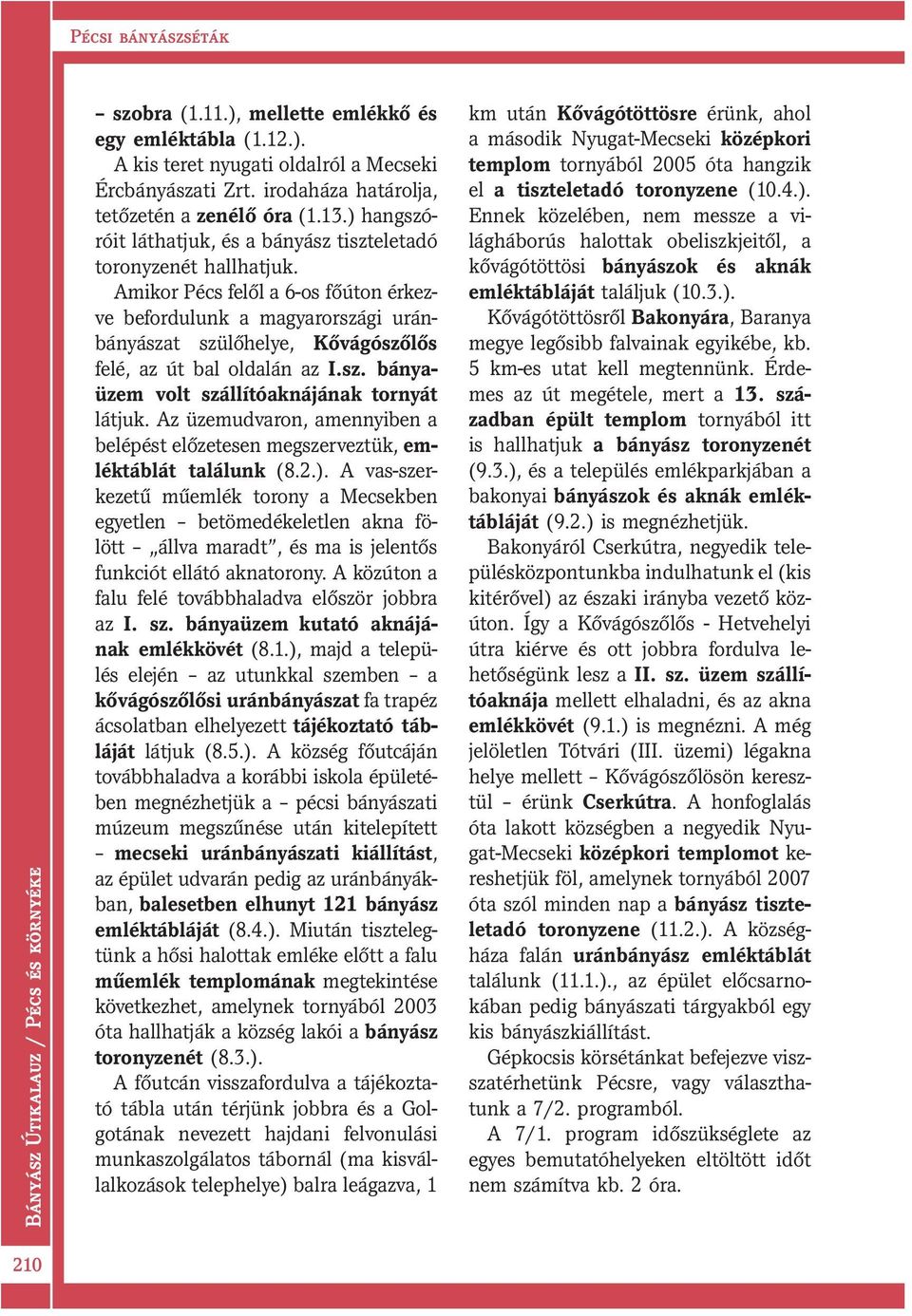 Amikor Pécs felől a 6-os főúton érkezve befordulunk a magyarországi uránbányászat szülőhelye, Kővágószőlős felé, az út bal oldalán az I.sz. bányaüzem volt szállítóaknájának tornyát látjuk.